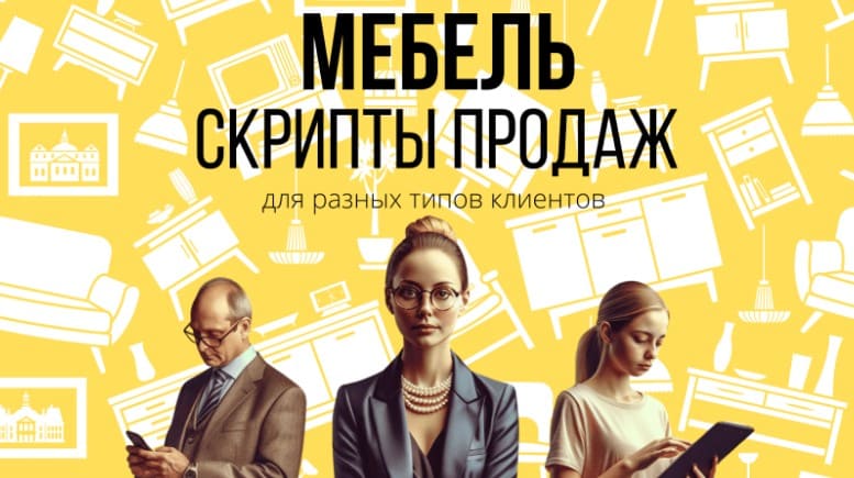 Скрипты продаж мебели для разных типов клиентов , структура, примеры, шаблоны, диалоги, описание. Скрипты продаж мебели для разных типов клиентов , структура, примеры, шаблоны, диалоги, описание.